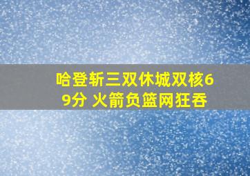 哈登斩三双休城双核69分 火箭负篮网狂吞